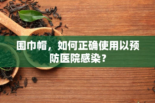 围巾帽，如何正确使用以预防医院感染？