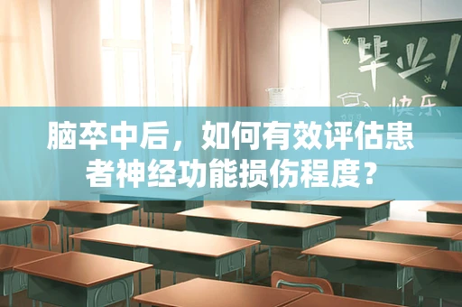 脑卒中后，如何有效评估患者神经功能损伤程度？