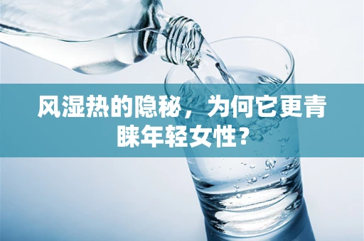 风湿热的隐秘，为何它更青睐年轻女性？