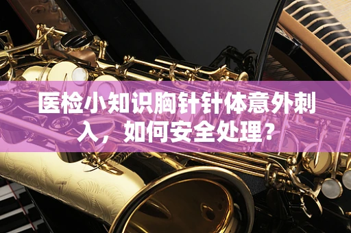 医检小知识胸针针体意外刺入，如何安全处理？