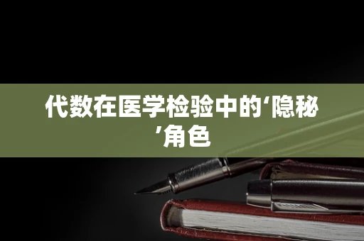 代数在医学检验中的‘隐秘’角色