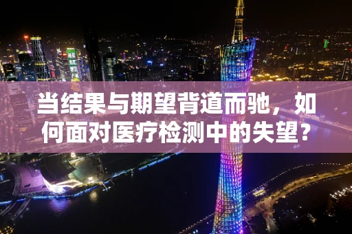 当结果与期望背道而驰，如何面对医疗检测中的失望？