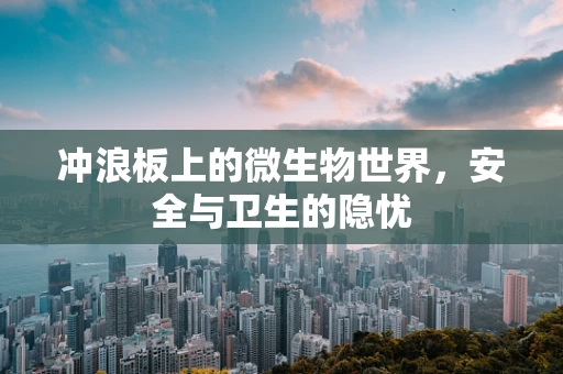 冲浪板上的微生物世界，安全与卫生的隐忧