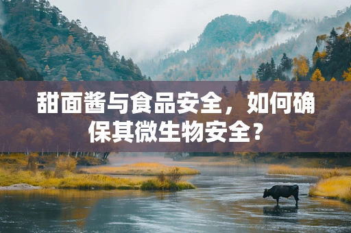 甜面酱与食品安全，如何确保其微生物安全？
