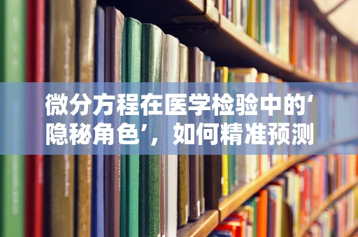 微分方程在医学检验中的‘隐秘角色’，如何精准预测疾病进程？