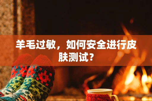 羊毛过敏，如何安全进行皮肤测试？