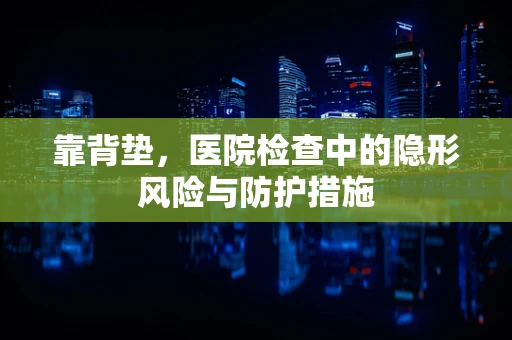 靠背垫，医院检查中的隐形风险与防护措施