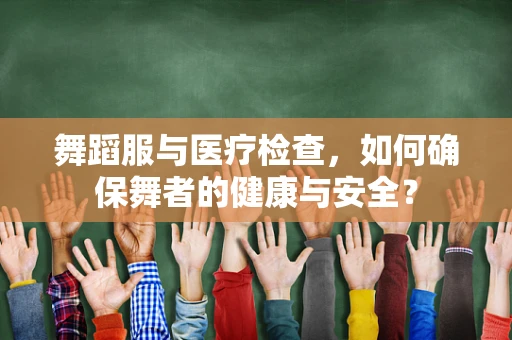 舞蹈服与医疗检查，如何确保舞者的健康与安全？