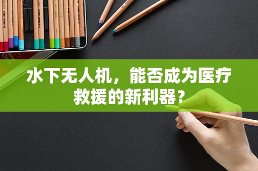 水下无人机，能否成为医疗救援的新利器？