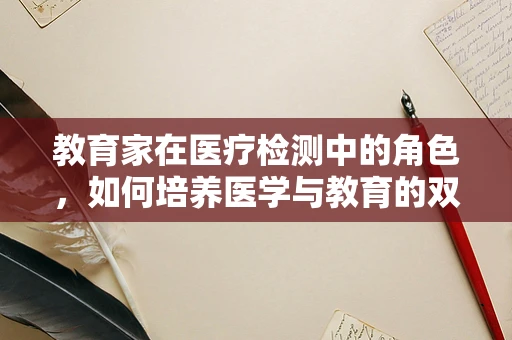 教育家在医疗检测中的角色，如何培养医学与教育的双重视野？