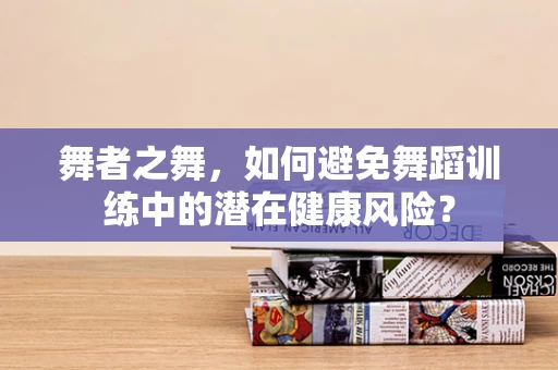 舞者之舞，如何避免舞蹈训练中的潜在健康风险？