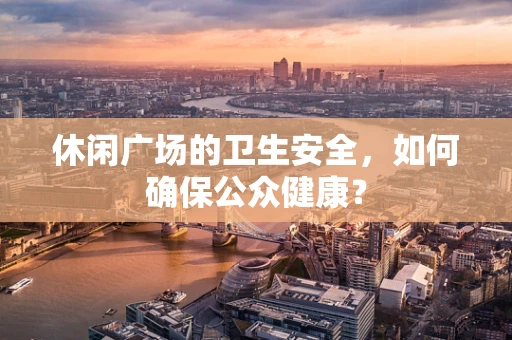 休闲广场的卫生安全，如何确保公众健康？