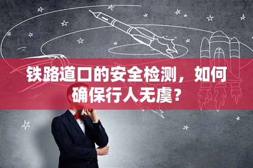 铁路道口的安全检测，如何确保行人无虞？