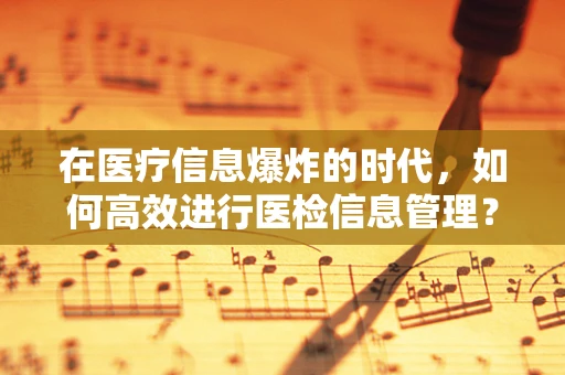 在医疗信息爆炸的时代，如何高效进行医检信息管理？