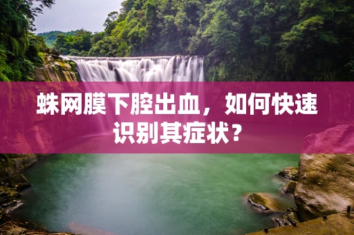 蛛网膜下腔出血，如何快速识别其症状？