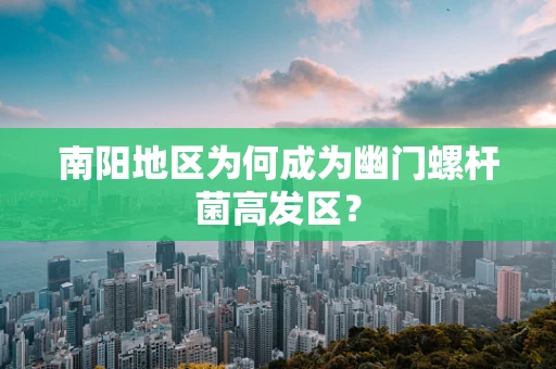 南阳地区为何成为幽门螺杆菌高发区？