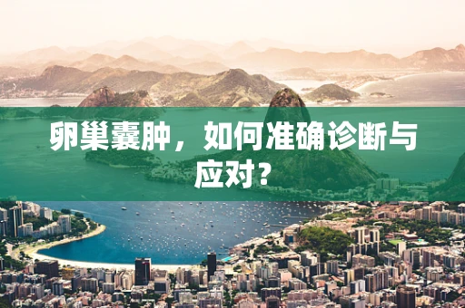 卵巢囊肿，如何准确诊断与应对？