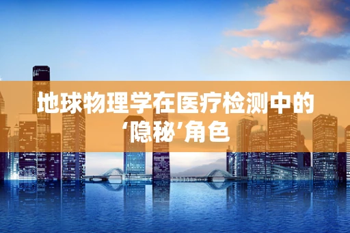 地球物理学在医疗检测中的‘隐秘’角色