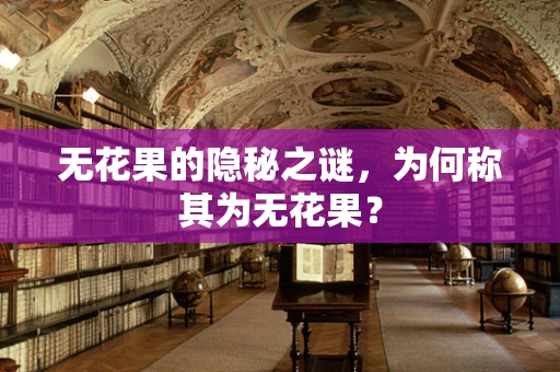 无花果的隐秘之谜，为何称其为无花果？