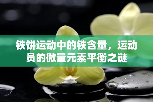 铁饼运动中的铁含量，运动员的微量元素平衡之谜