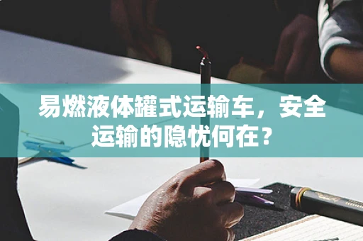 易燃液体罐式运输车，安全运输的隐忧何在？