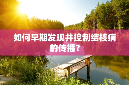 如何早期发现并控制结核病的传播？