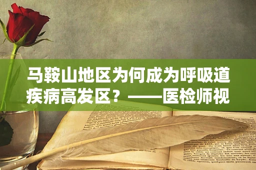 马鞍山地区为何成为呼吸道疾病高发区？——医检师视角的解析