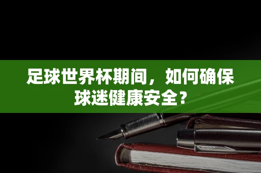 足球世界杯期间，如何确保球迷健康安全？