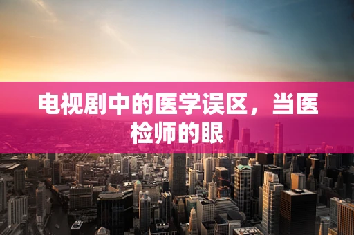 电视剧中的医学误区，当医检师的眼