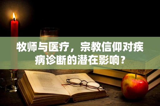 牧师与医疗，宗教信仰对疾病诊断的潜在影响？