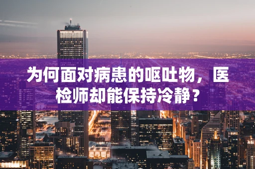 为何面对病患的呕吐物，医检师却能保持冷静？