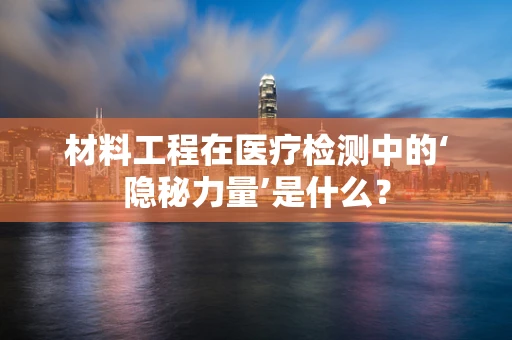 材料工程在医疗检测中的‘隐秘力量’是什么？
