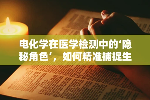 电化学在医学检测中的‘隐秘角色’，如何精准捕捉生物分子的微妙变化？