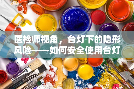 医检师视角，台灯下的隐形风险——如何安全使用台灯进行工作与学习？