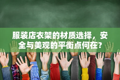 服装店衣架的材质选择，安全与美观的平衡点何在？