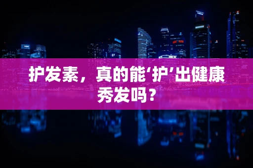 护发素，真的能‘护’出健康秀发吗？