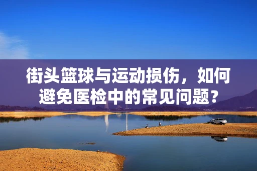 街头篮球与运动损伤，如何避免医检中的常见问题？