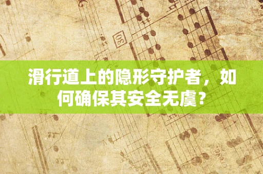 滑行道上的隐形守护者，如何确保其安全无虞？