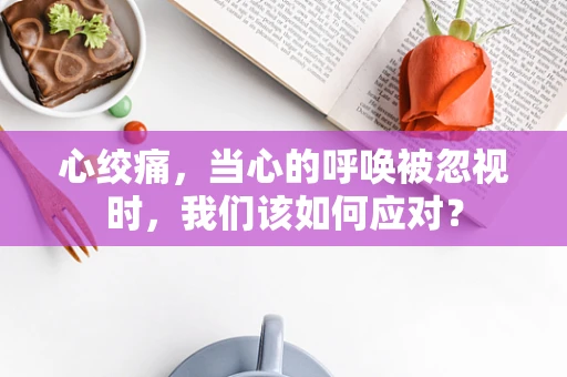 心绞痛，当心的呼唤被忽视时，我们该如何应对？