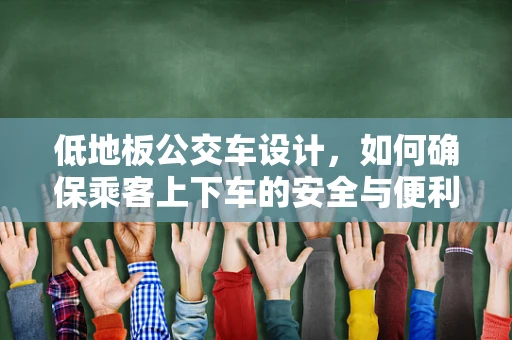 低地板公交车设计，如何确保乘客上下车的安全与便利？