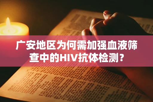 广安地区为何需加强血液筛查中的HIV抗体检测？