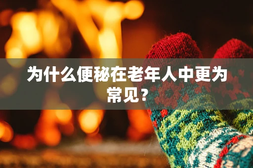 为什么便秘在老年人中更为常见？