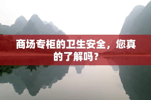 商场专柜的卫生安全，您真的了解吗？