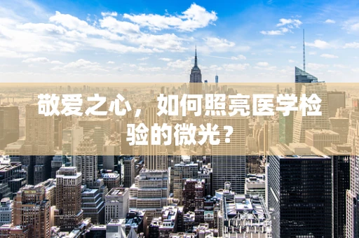 敬爱之心，如何照亮医学检验的微光？