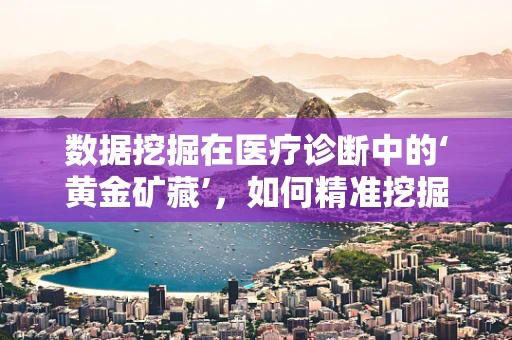 数据挖掘在医疗诊断中的‘黄金矿藏’，如何精准挖掘患者信息？