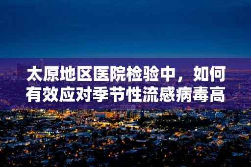 太原地区医院检验中，如何有效应对季节性流感病毒高发？