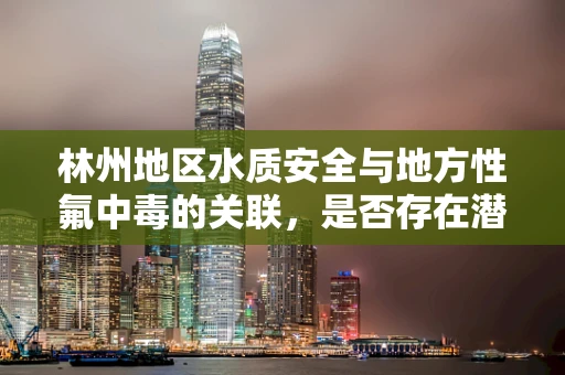 林州地区水质安全与地方性氟中毒的关联，是否存在潜在风险？