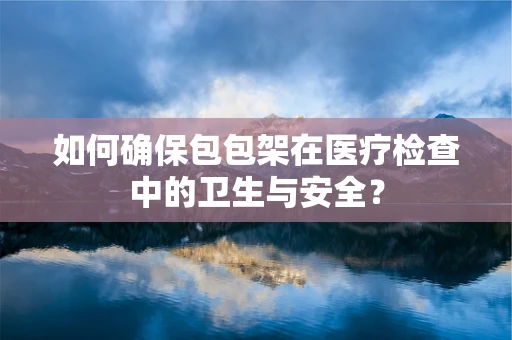 如何确保包包架在医疗检查中的卫生与安全？