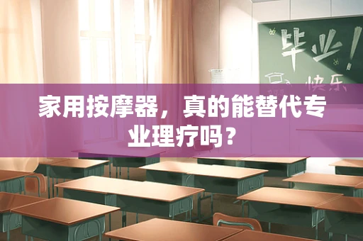 家用按摩器，真的能替代专业理疗吗？