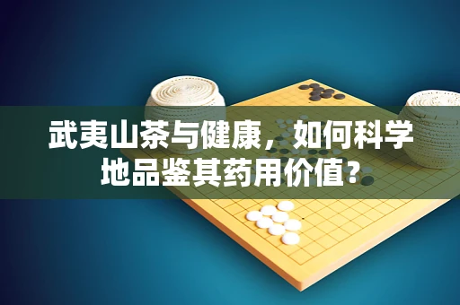 武夷山茶与健康，如何科学地品鉴其药用价值？